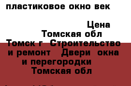 пластиковое окно век                                                             › Цена ­ 4 500 - Томская обл., Томск г. Строительство и ремонт » Двери, окна и перегородки   . Томская обл.